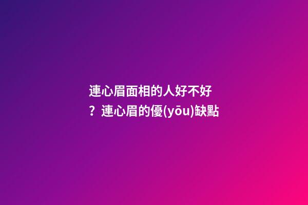 連心眉面相的人好不好？連心眉的優(yōu)缺點
